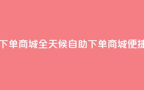 自助业务网-24小时自助下单商城 - 全天候自助下单商城 便捷自助服务平台~  第1张