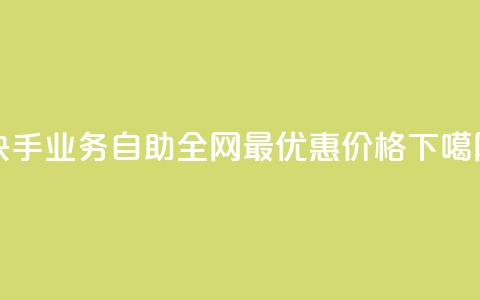 快手业务自助：全网最优惠价格  第1张