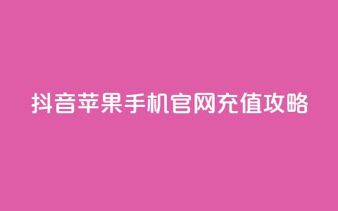 抖音苹果手机官网充值攻略  第1张
