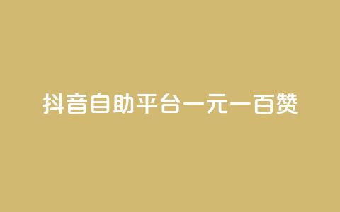 抖音自助平台一元一百赞 - 抖音自助平台：一元即可获得100赞!  第1张