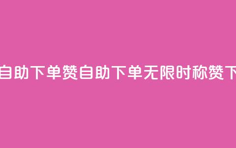 24小时自助下单赞(自助下单无限时称赞)  第1张