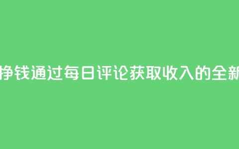 每天发评论挣钱 - 通过每日评论获取收入的全新方法~  第1张