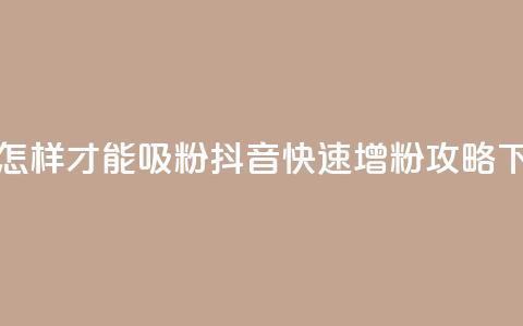 抖音怎样才能吸粉(抖音快速增粉攻略)  第1张