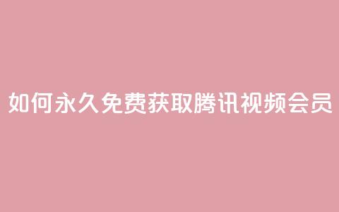 如何永久免费获取腾讯视频会员？  第1张