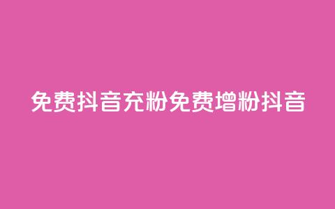 免费抖音充粉(免费增粉抖音)  第1张
