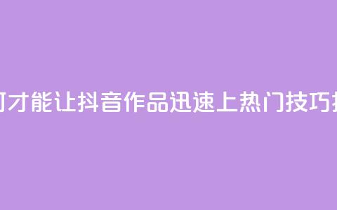 如何才能让抖音作品迅速上热门技巧揭秘  第1张