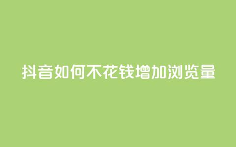 抖音如何不花钱增加浏览量 - 空间秒赞怎么设置  第1张