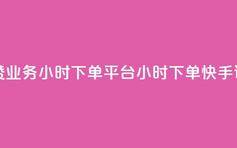 快手评论点赞业务24小时下单平台(24小时下单	，快手评论点赞服务)  第1张