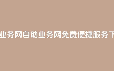 QQ自助业务网(QQ自助业务网：免费便捷服务)  第1张