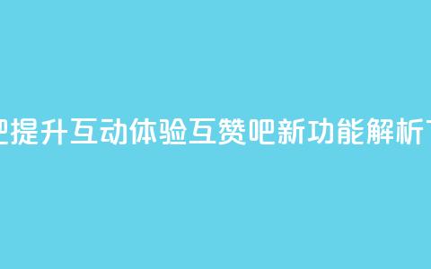 QQ互赞吧 - 提升互动体验 QQ互赞吧新功能解析!  第1张