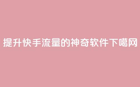 提升快手流量的神奇软件  第1张