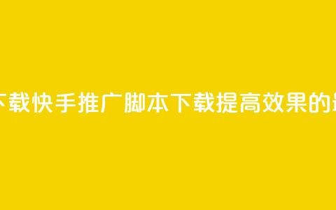 快手推广脚本下载 - 快手推广脚本下载——提高效果的最佳工具！~  第1张