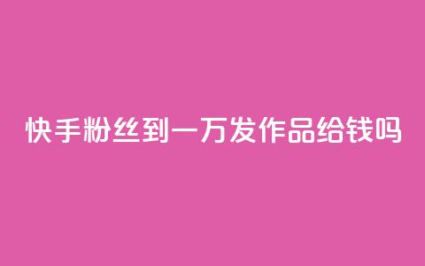快手粉丝到一万发作品给钱吗,qq空间点赞 - 拼多多刷助力 拼多多能不能帮人家砍一刀  第1张