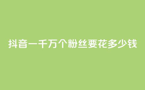 抖音一千万个粉丝要花多少钱,卡盟刷svip永久 - 子潇24小时下单 qq刷钻网站全网最低价啊  第1张