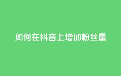 如何在抖音上增加粉丝量？  第1张