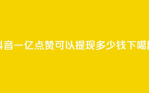 抖音一亿点赞可以提现多少钱  第1张