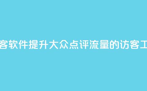 刷大众点评访客软件 - 提升大众点评流量的访客工具详解~  第1张