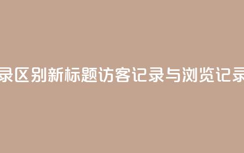 qq访客记录和浏览记录区别 - 新标题：QQ访客记录与浏览记录的不同之处~  第1张