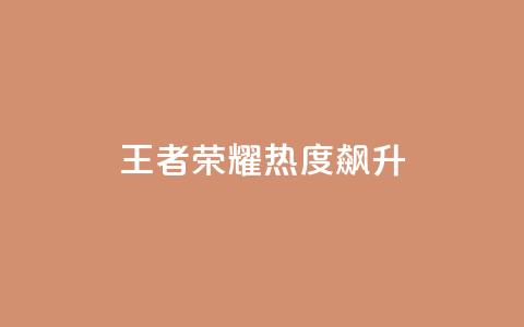 王者荣耀：热度飙升！  第1张