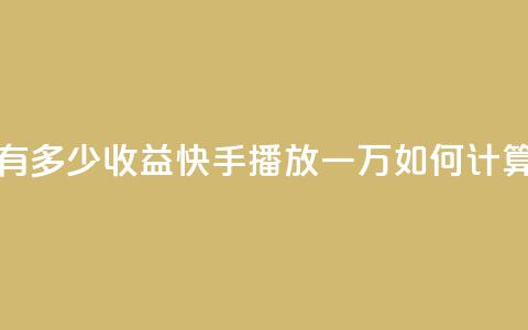 快手播放量一万有多少收益 - 快手播放一万如何计算收益解析!  第1张
