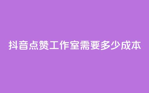 抖音点赞工作室需要多少成本 - 抖音点赞工作室成本分析：投入与回报详解!  第1张