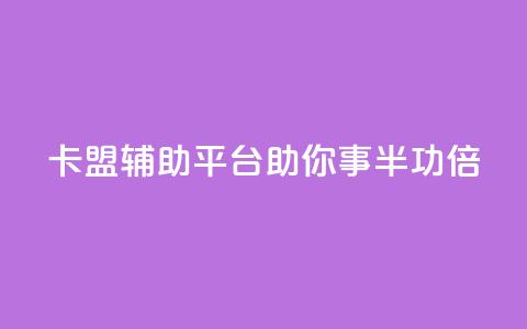 卡盟辅助平台：助你事半功倍  第1张