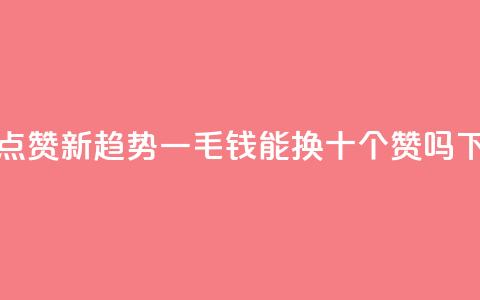 抖音点赞新趋势：一毛钱能换十个赞吗  第1张