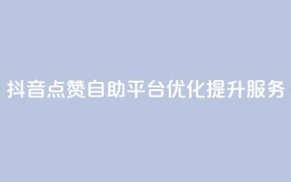 抖音点赞自助平台优化提升服务
