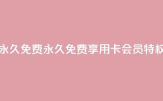 qq卡会员永久免费 - 永久免费享用QQ卡会员特权!