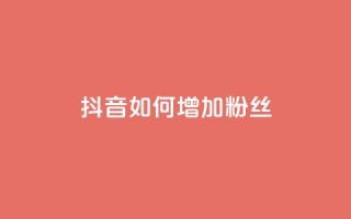 抖音如何增加粉丝 - 如何在抖音快速增加粉丝数量~