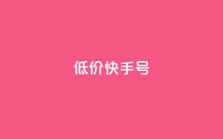 低价快手号 - 低价快手账号出售，立即购买享受超值优惠~
