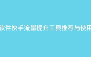 快手涨流量软件 - 快手流量提升工具推荐与使用指南！