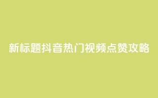 新标题：抖音热门视频点赞攻略