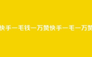 快手一毛钱一万赞(快手一毛一万赞)