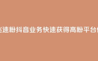 抖音业务低价业务平台飞速粉 - 抖音业务快速获得高粉平台，低价服务全面升级~