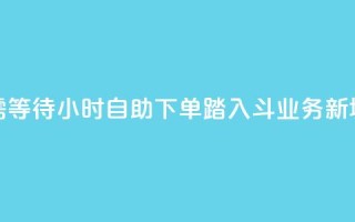 无需等待！24小时自助下单，踏入斗业务新境界