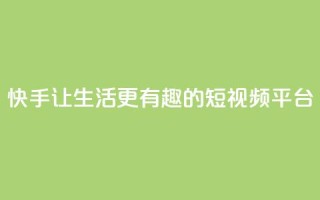快手：让生活更有趣的短视频平台