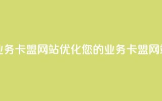 qq业务卡盟网站(优化您的QQ业务卡盟网站)