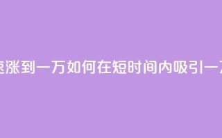 粉丝如何快速涨到一万 - 如何在短时间内吸引一万粉丝？~
