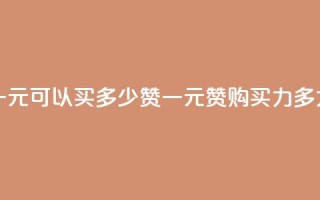 一元可以买多少赞(一元赞购买力多大)