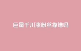 巨量千川涨1000粉丝靠谱吗 - 千川涨1000粉丝，靠谱有效吗？~