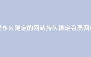 刷会员永久稳定的网站(持久稳定会员网站刷评)