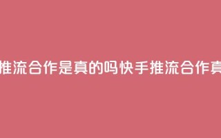 快手推流合作是真的吗(快手推流合作真的吗？)