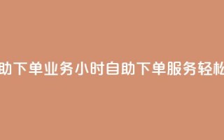 卡盟24小时自助下单业务 - 24小时自助下单服务，轻松升级！！