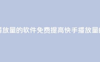 快手增加播放量的软件免费(提高快手播放量的免费工具)