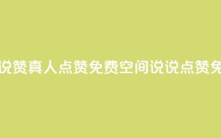 qq空间说说赞真人点赞免费(qq空间说说点赞免费加赞)