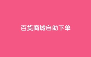 百货商城自助下单,快手1万粉丝后想挣钱怎么办 - 抖音怎么刷fen si - 快手一毛钱100赞链接入口