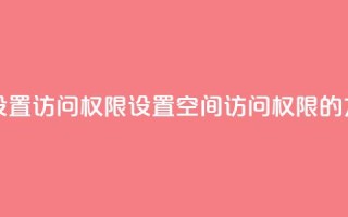 qq空间怎么设置访问权限 - 设置QQ空间访问权限的方法~