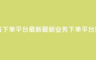 KS业务下单平台最新(最新KS业务下单平台推荐)