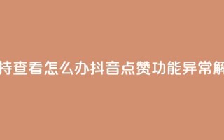 抖音点赞不支持查看怎么办 - 抖音点赞功能异常解决方法！